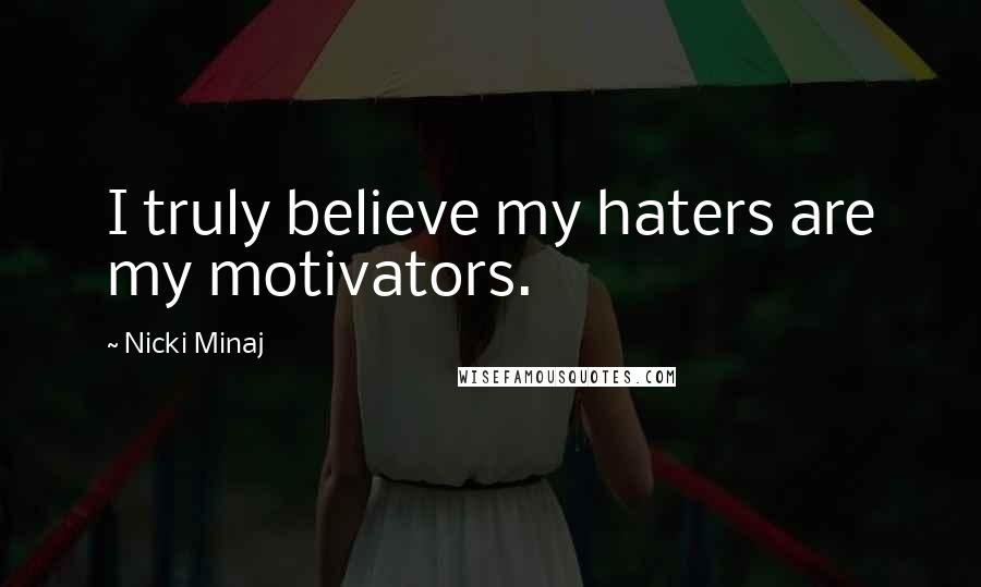 Nicki Minaj Quotes: I truly believe my haters are my motivators.