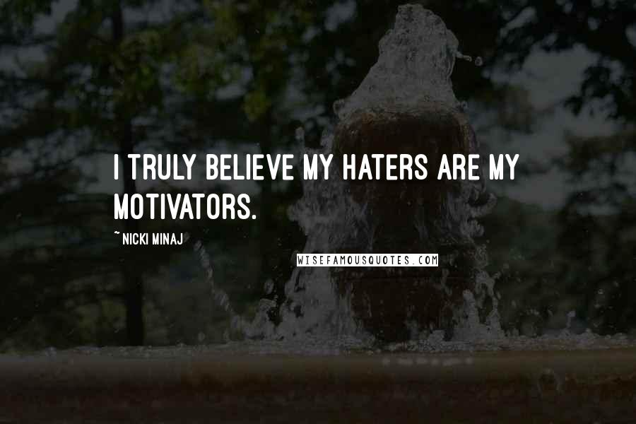 Nicki Minaj Quotes: I truly believe my haters are my motivators.