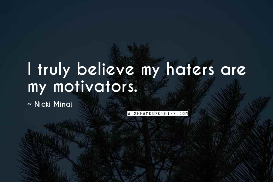 Nicki Minaj Quotes: I truly believe my haters are my motivators.