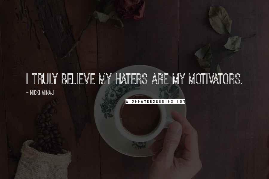 Nicki Minaj Quotes: I truly believe my haters are my motivators.