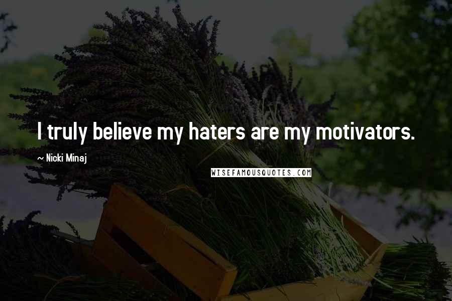 Nicki Minaj Quotes: I truly believe my haters are my motivators.