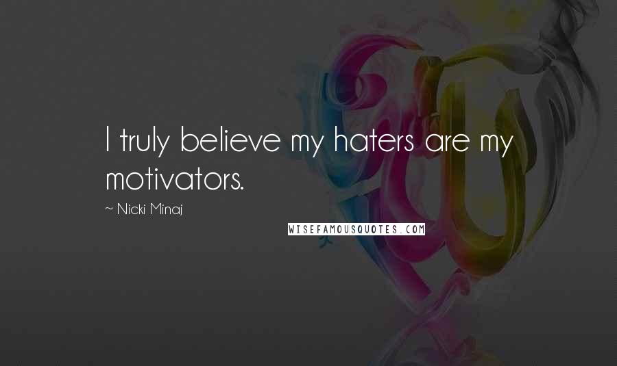 Nicki Minaj Quotes: I truly believe my haters are my motivators.