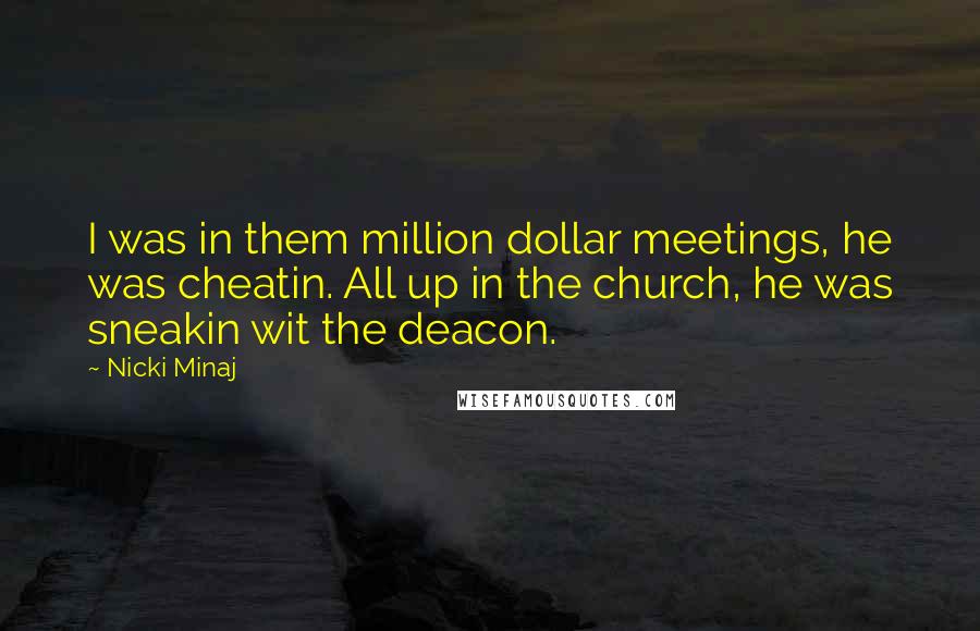 Nicki Minaj Quotes: I was in them million dollar meetings, he was cheatin. All up in the church, he was sneakin wit the deacon.