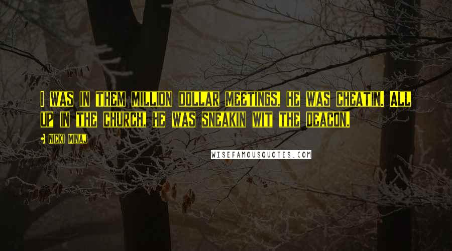 Nicki Minaj Quotes: I was in them million dollar meetings, he was cheatin. All up in the church, he was sneakin wit the deacon.