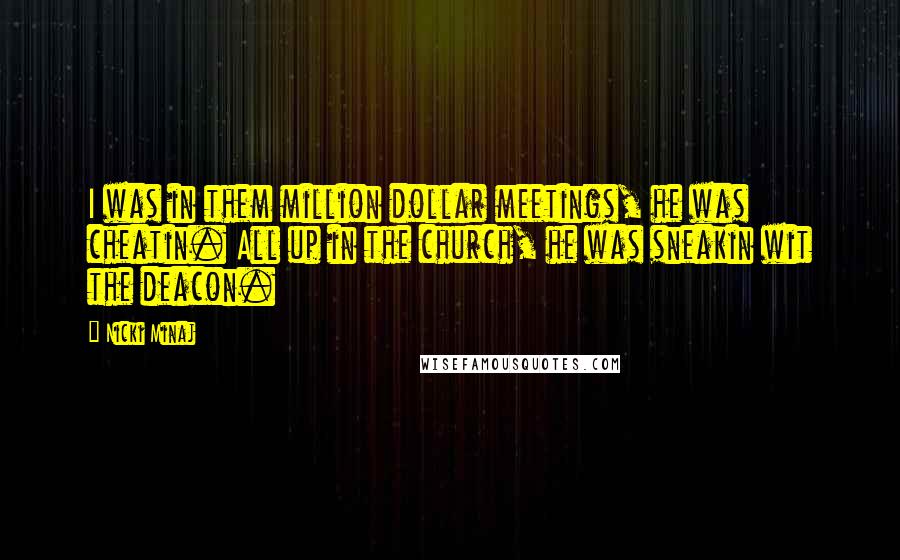 Nicki Minaj Quotes: I was in them million dollar meetings, he was cheatin. All up in the church, he was sneakin wit the deacon.