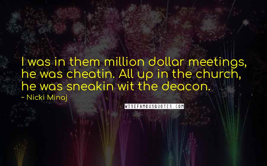 Nicki Minaj Quotes: I was in them million dollar meetings, he was cheatin. All up in the church, he was sneakin wit the deacon.