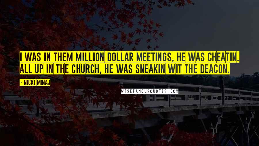 Nicki Minaj Quotes: I was in them million dollar meetings, he was cheatin. All up in the church, he was sneakin wit the deacon.