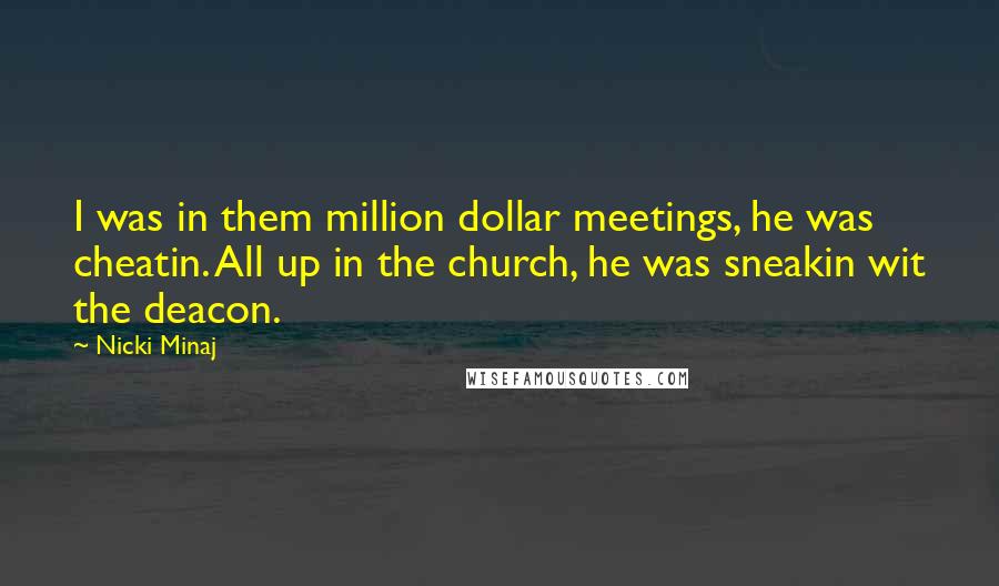 Nicki Minaj Quotes: I was in them million dollar meetings, he was cheatin. All up in the church, he was sneakin wit the deacon.