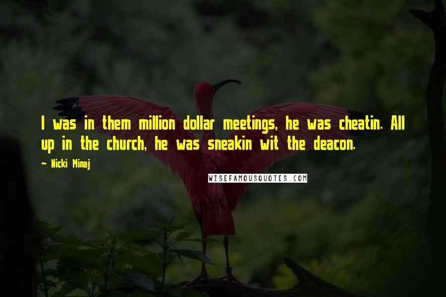 Nicki Minaj Quotes: I was in them million dollar meetings, he was cheatin. All up in the church, he was sneakin wit the deacon.