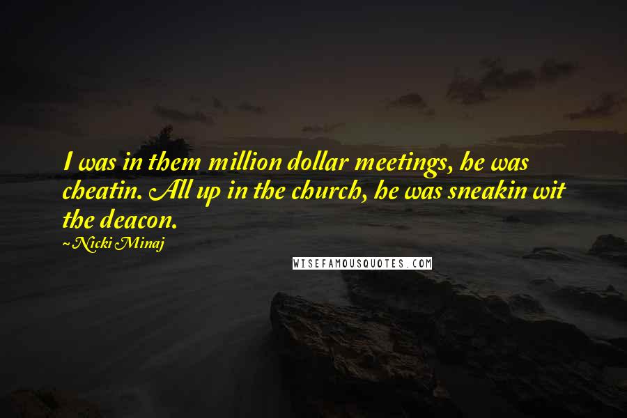 Nicki Minaj Quotes: I was in them million dollar meetings, he was cheatin. All up in the church, he was sneakin wit the deacon.