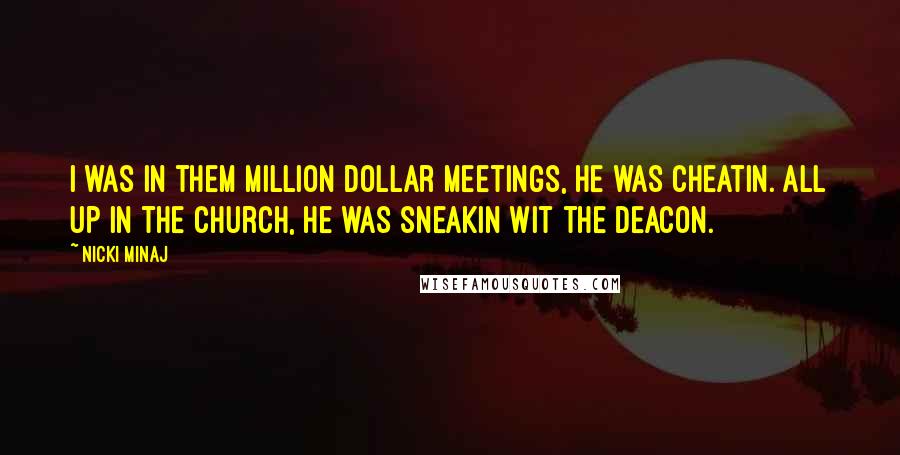 Nicki Minaj Quotes: I was in them million dollar meetings, he was cheatin. All up in the church, he was sneakin wit the deacon.