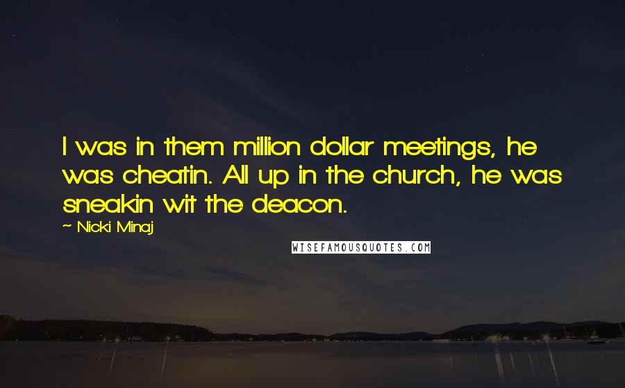 Nicki Minaj Quotes: I was in them million dollar meetings, he was cheatin. All up in the church, he was sneakin wit the deacon.