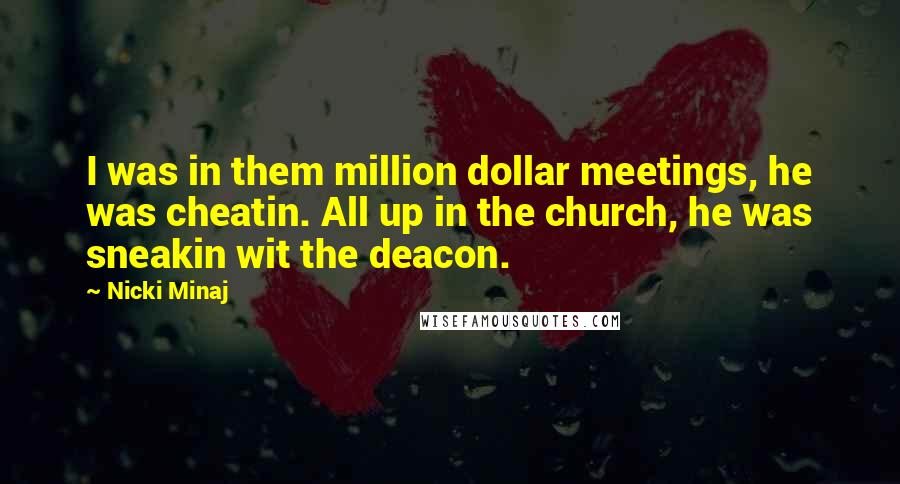 Nicki Minaj Quotes: I was in them million dollar meetings, he was cheatin. All up in the church, he was sneakin wit the deacon.