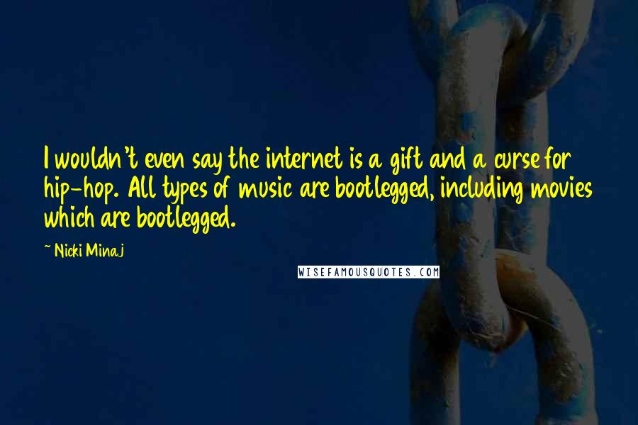 Nicki Minaj Quotes: I wouldn't even say the internet is a gift and a curse for hip-hop. All types of music are bootlegged, including movies which are bootlegged.