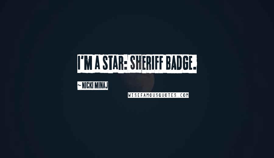 Nicki Minaj Quotes: I'm a star: SHERIFF BADGE.