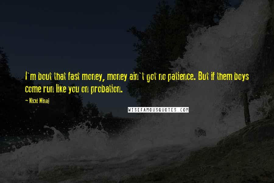 Nicki Minaj Quotes: I'm bout that fast money, money ain't got no patience. But if them boys come run like you on probation.