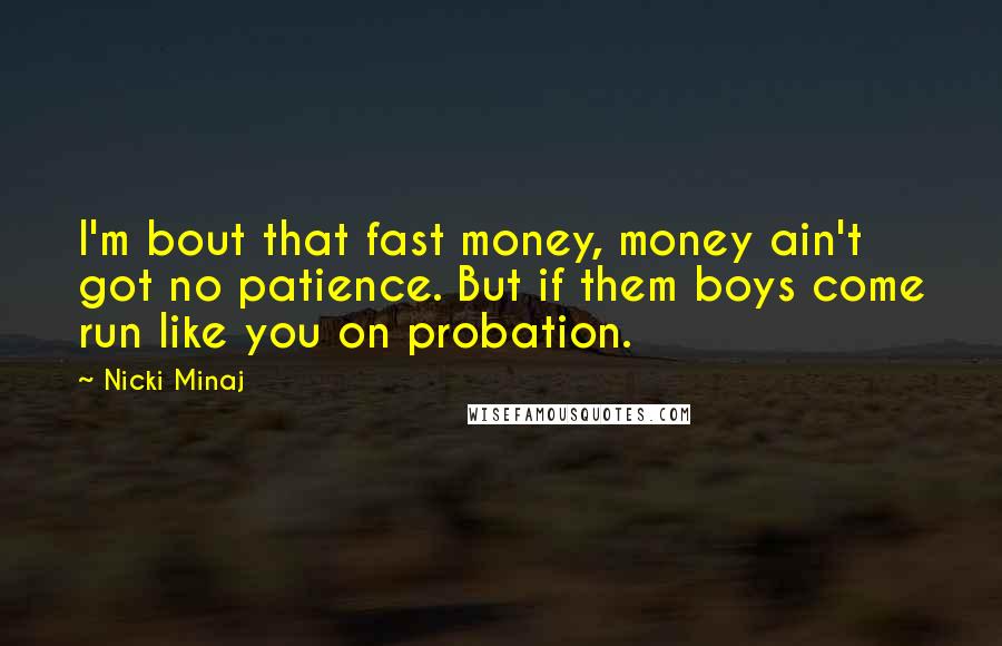 Nicki Minaj Quotes: I'm bout that fast money, money ain't got no patience. But if them boys come run like you on probation.