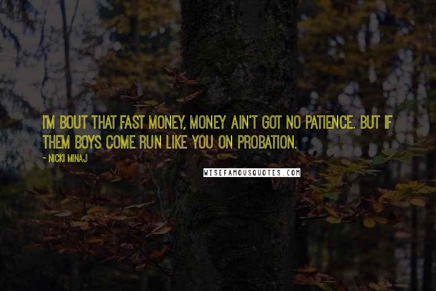 Nicki Minaj Quotes: I'm bout that fast money, money ain't got no patience. But if them boys come run like you on probation.