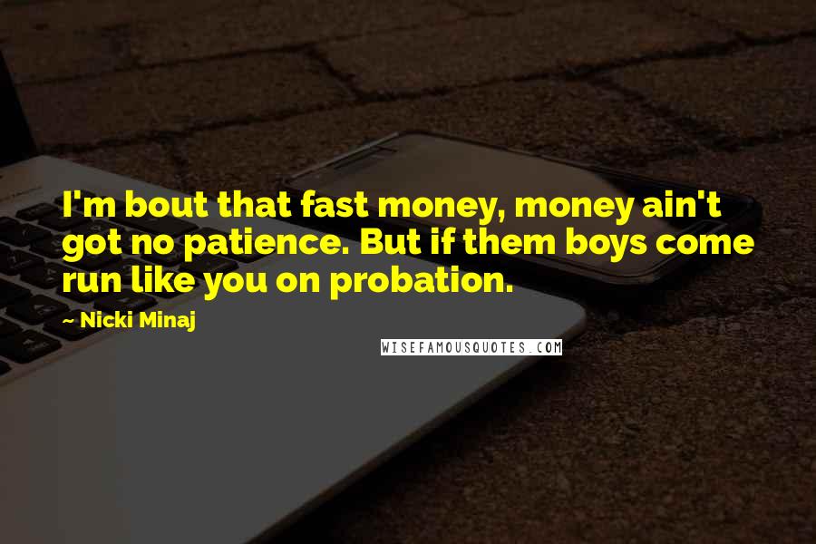 Nicki Minaj Quotes: I'm bout that fast money, money ain't got no patience. But if them boys come run like you on probation.