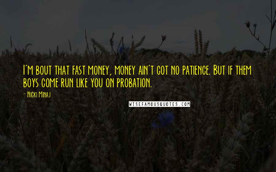 Nicki Minaj Quotes: I'm bout that fast money, money ain't got no patience. But if them boys come run like you on probation.