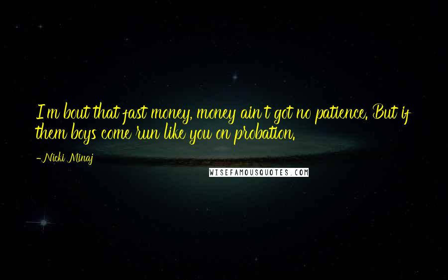 Nicki Minaj Quotes: I'm bout that fast money, money ain't got no patience. But if them boys come run like you on probation.