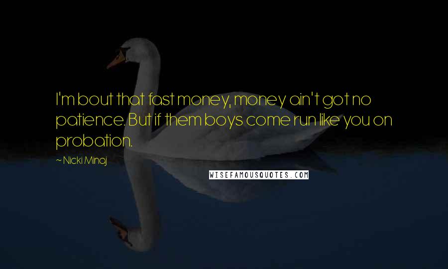 Nicki Minaj Quotes: I'm bout that fast money, money ain't got no patience. But if them boys come run like you on probation.