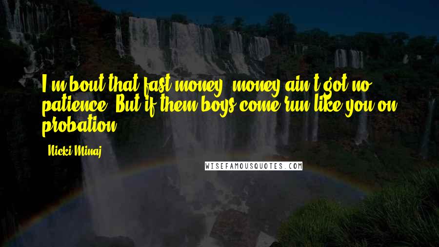Nicki Minaj Quotes: I'm bout that fast money, money ain't got no patience. But if them boys come run like you on probation.