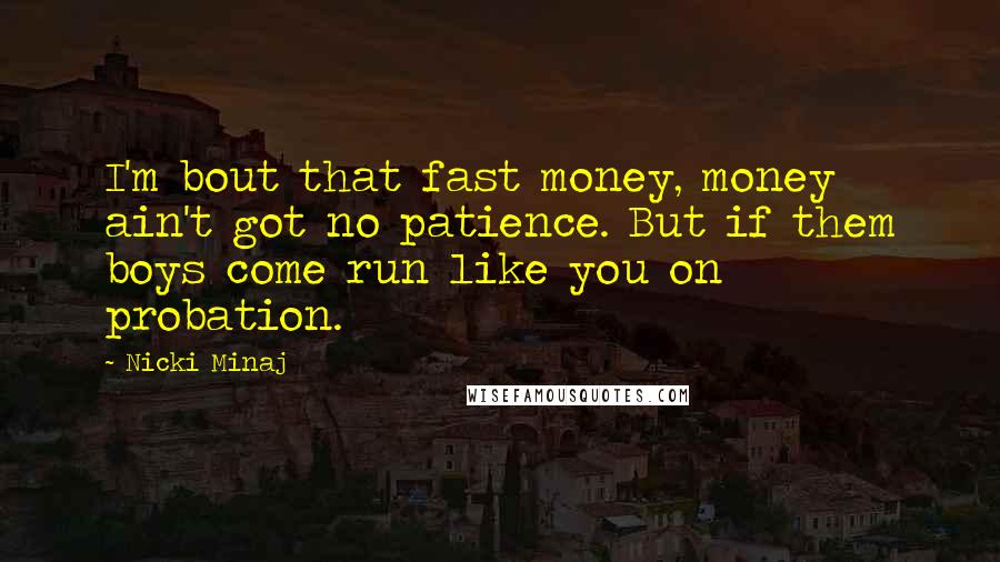 Nicki Minaj Quotes: I'm bout that fast money, money ain't got no patience. But if them boys come run like you on probation.