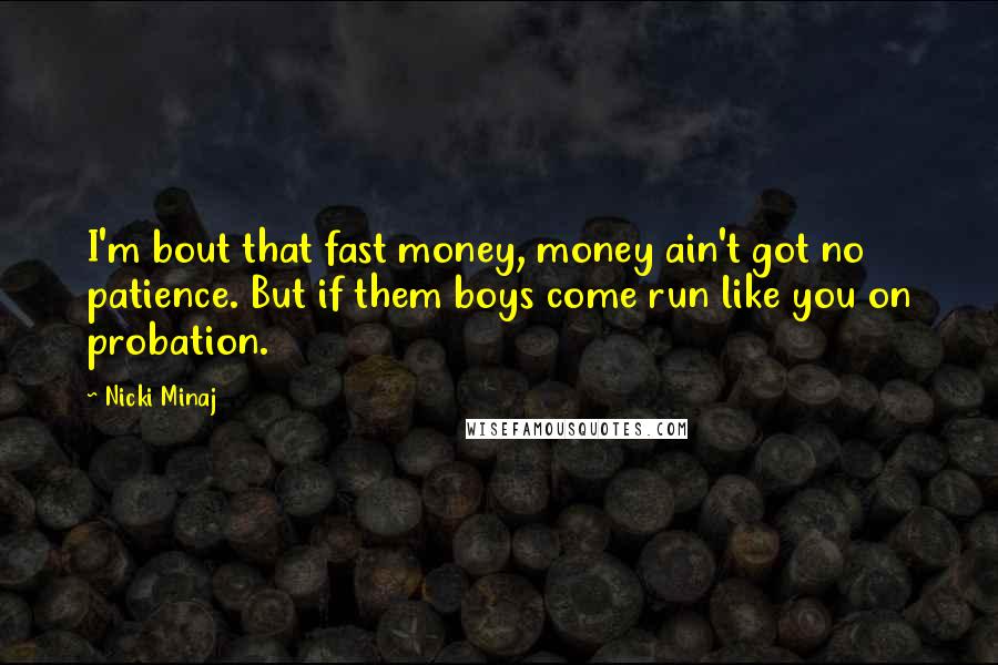 Nicki Minaj Quotes: I'm bout that fast money, money ain't got no patience. But if them boys come run like you on probation.