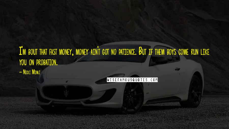 Nicki Minaj Quotes: I'm bout that fast money, money ain't got no patience. But if them boys come run like you on probation.