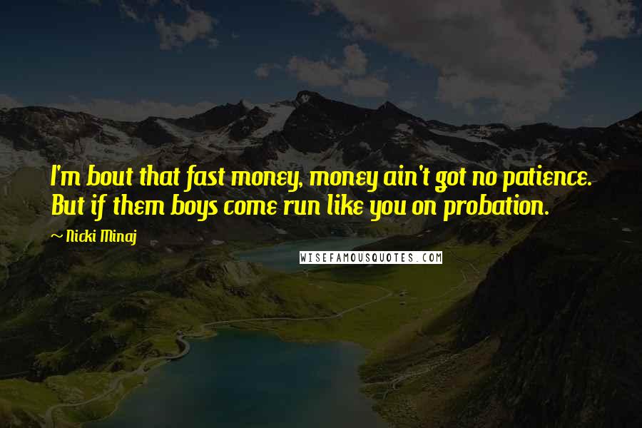 Nicki Minaj Quotes: I'm bout that fast money, money ain't got no patience. But if them boys come run like you on probation.