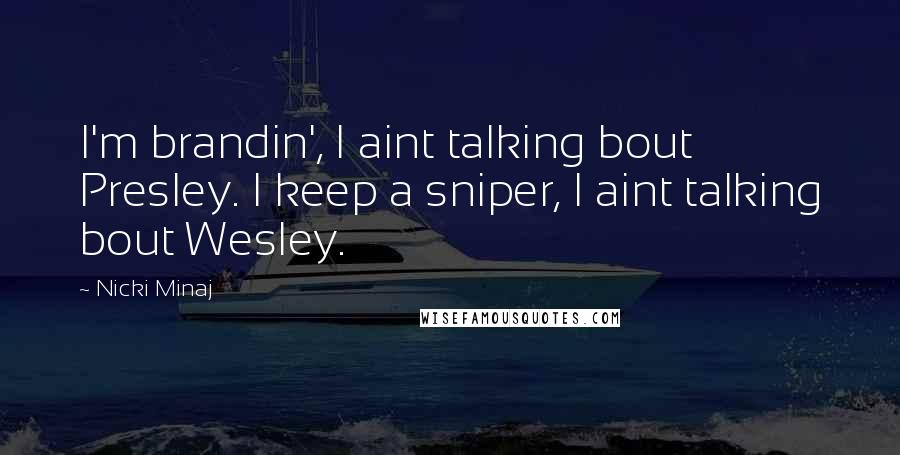 Nicki Minaj Quotes: I'm brandin', I aint talking bout Presley. I keep a sniper, I aint talking bout Wesley.