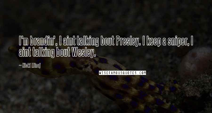 Nicki Minaj Quotes: I'm brandin', I aint talking bout Presley. I keep a sniper, I aint talking bout Wesley.