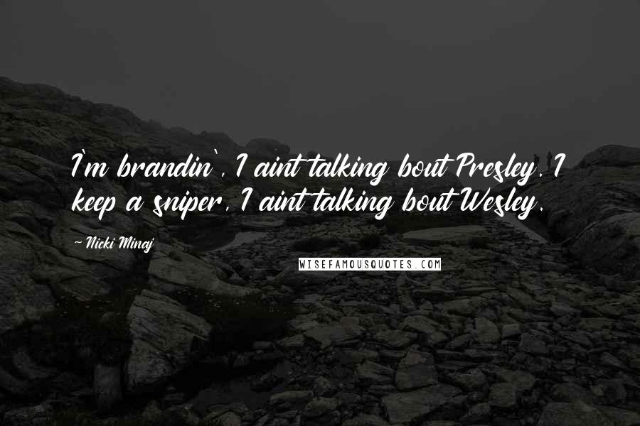 Nicki Minaj Quotes: I'm brandin', I aint talking bout Presley. I keep a sniper, I aint talking bout Wesley.