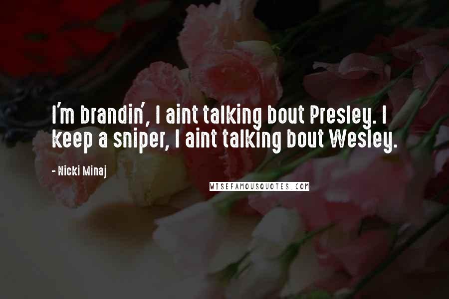 Nicki Minaj Quotes: I'm brandin', I aint talking bout Presley. I keep a sniper, I aint talking bout Wesley.