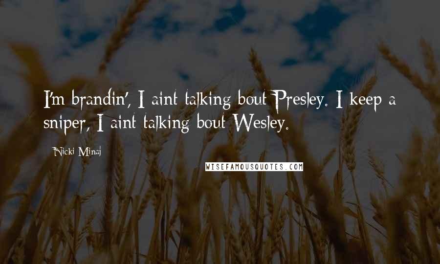 Nicki Minaj Quotes: I'm brandin', I aint talking bout Presley. I keep a sniper, I aint talking bout Wesley.