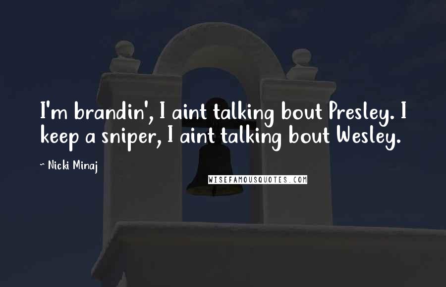 Nicki Minaj Quotes: I'm brandin', I aint talking bout Presley. I keep a sniper, I aint talking bout Wesley.