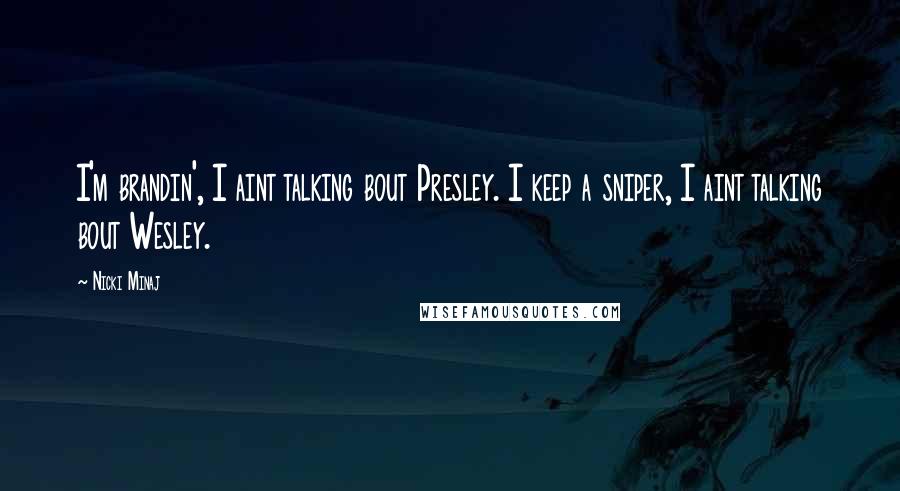 Nicki Minaj Quotes: I'm brandin', I aint talking bout Presley. I keep a sniper, I aint talking bout Wesley.