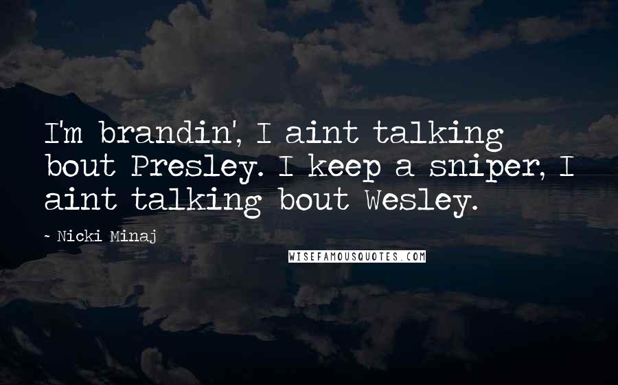 Nicki Minaj Quotes: I'm brandin', I aint talking bout Presley. I keep a sniper, I aint talking bout Wesley.