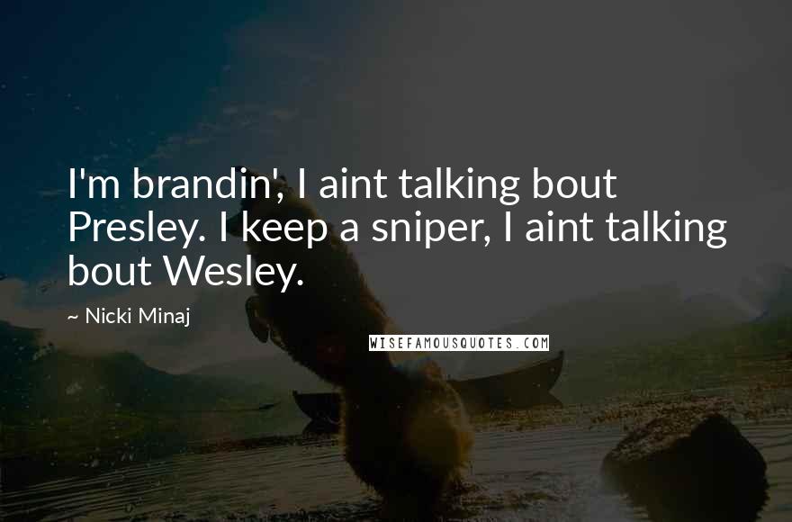 Nicki Minaj Quotes: I'm brandin', I aint talking bout Presley. I keep a sniper, I aint talking bout Wesley.