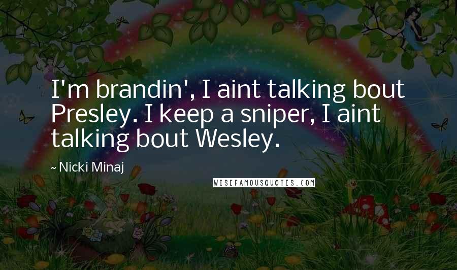 Nicki Minaj Quotes: I'm brandin', I aint talking bout Presley. I keep a sniper, I aint talking bout Wesley.