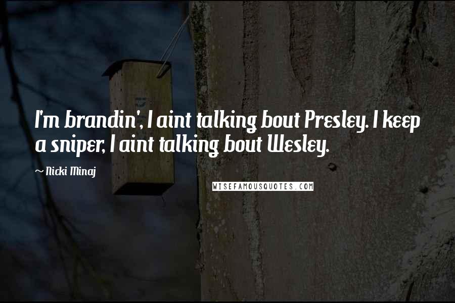 Nicki Minaj Quotes: I'm brandin', I aint talking bout Presley. I keep a sniper, I aint talking bout Wesley.