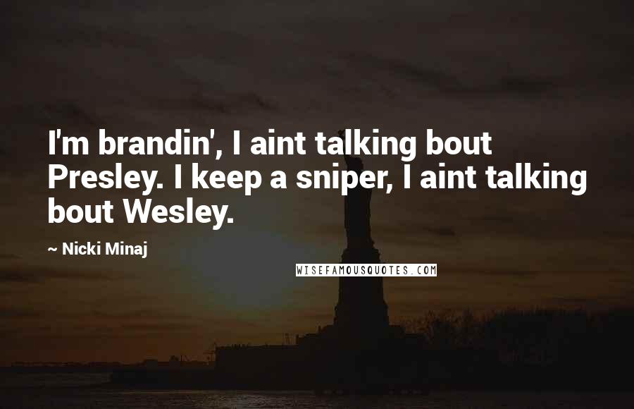 Nicki Minaj Quotes: I'm brandin', I aint talking bout Presley. I keep a sniper, I aint talking bout Wesley.