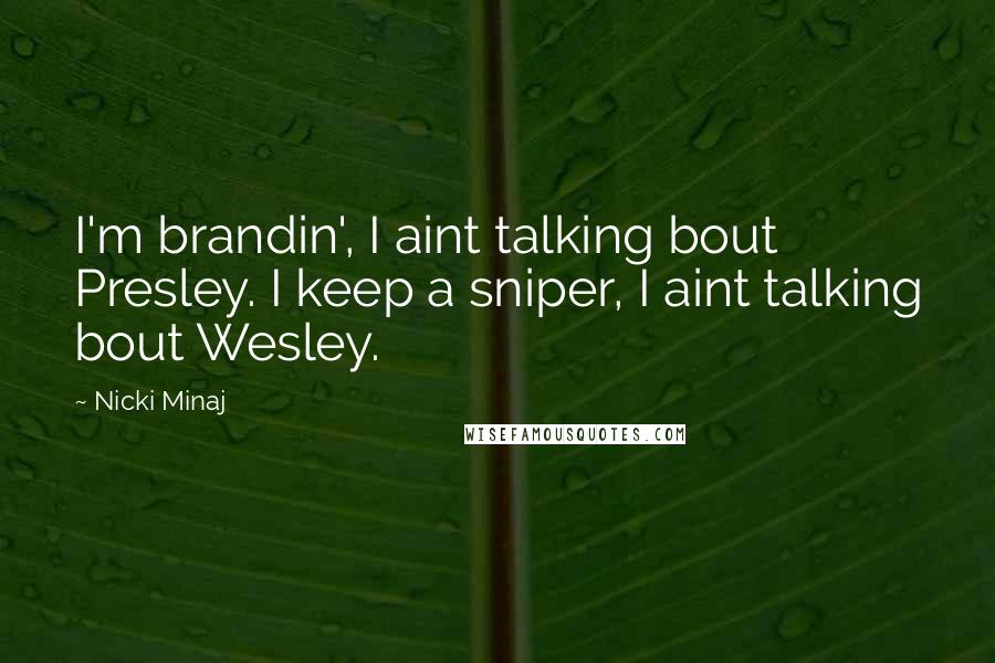 Nicki Minaj Quotes: I'm brandin', I aint talking bout Presley. I keep a sniper, I aint talking bout Wesley.