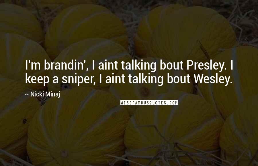 Nicki Minaj Quotes: I'm brandin', I aint talking bout Presley. I keep a sniper, I aint talking bout Wesley.