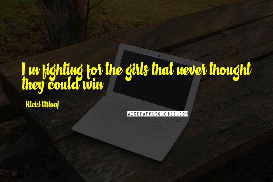 Nicki Minaj Quotes: I'm fighting for the girls that never thought they could win.