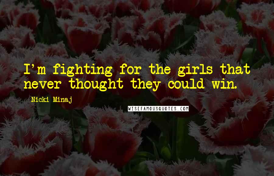 Nicki Minaj Quotes: I'm fighting for the girls that never thought they could win.