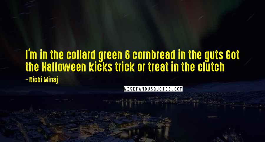 Nicki Minaj Quotes: I'm in the collard green 6 cornbread in the guts Got the Halloween kicks trick or treat in the clutch