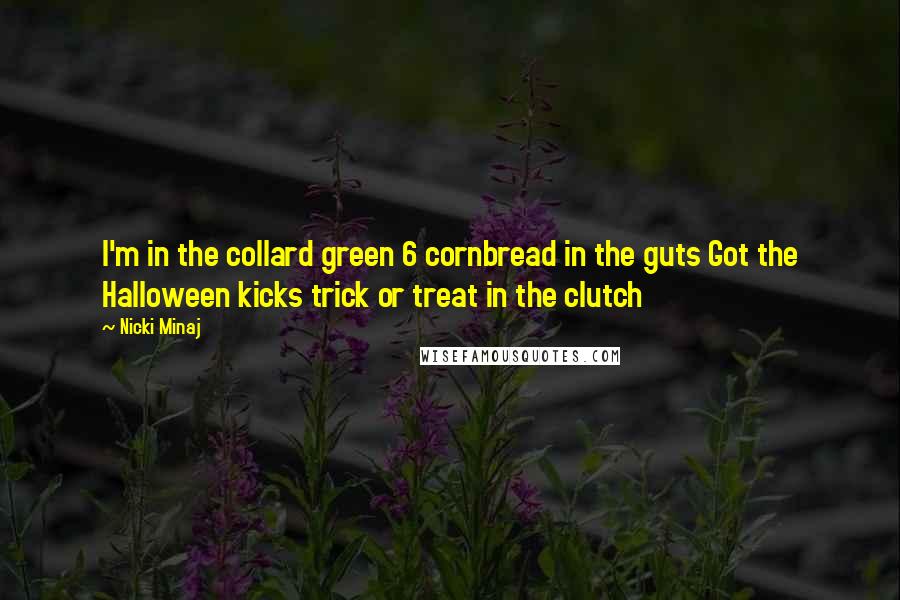 Nicki Minaj Quotes: I'm in the collard green 6 cornbread in the guts Got the Halloween kicks trick or treat in the clutch