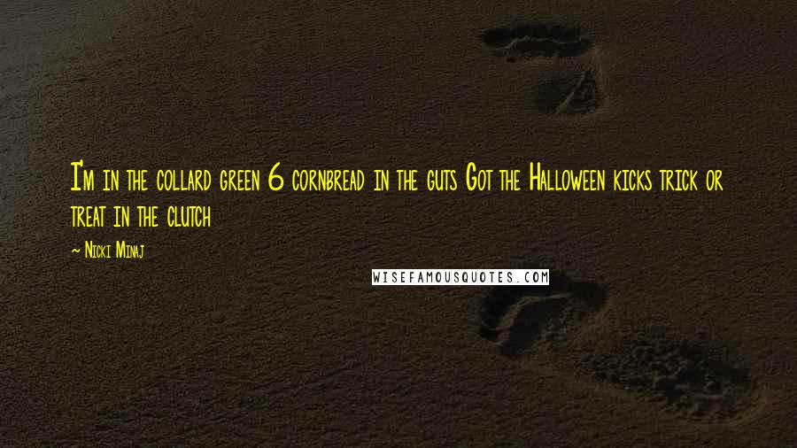 Nicki Minaj Quotes: I'm in the collard green 6 cornbread in the guts Got the Halloween kicks trick or treat in the clutch